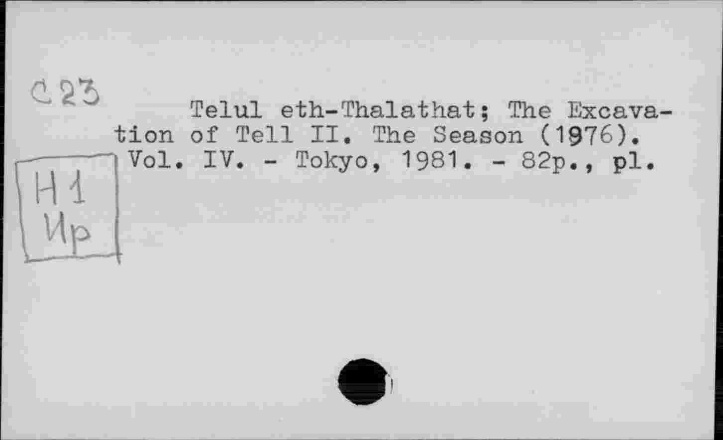 ﻿cm
Telul eth-Thalathat; The Excavation of Tell II. The Season (1976). Vol. IV. - Tokyo, 1981. - 82p., pl.